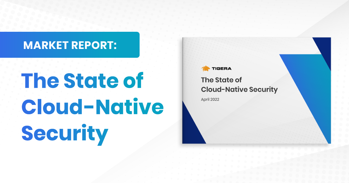 The state of cloud-native security 2022 – Tigera’s new market report