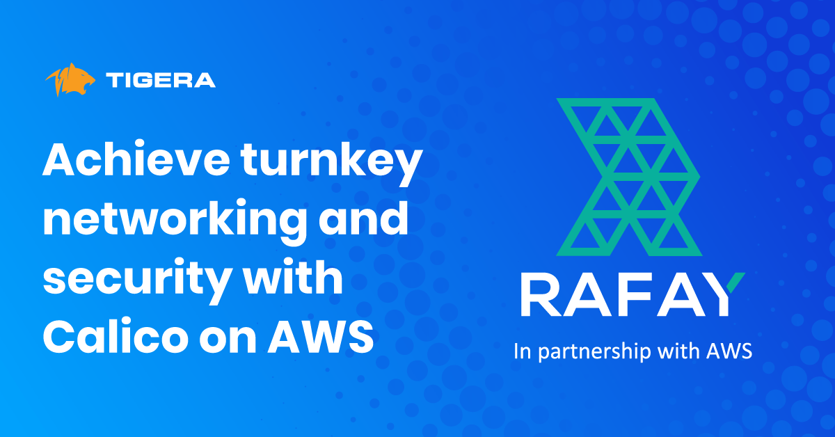 Case study: Calico on AWS enables turnkey networking and security for Rafay’s enterprise-grade Kubernetes Operations Platform