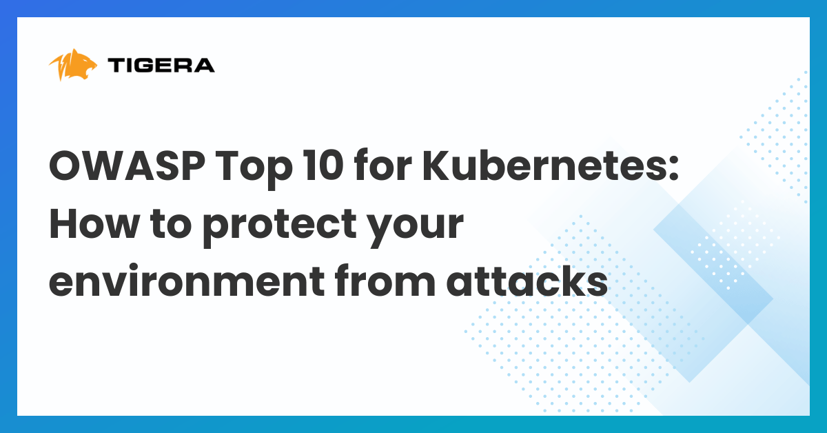 OWASP Top 10 for Kubernetes: How to protect your environment from OWASP top 10 attacks