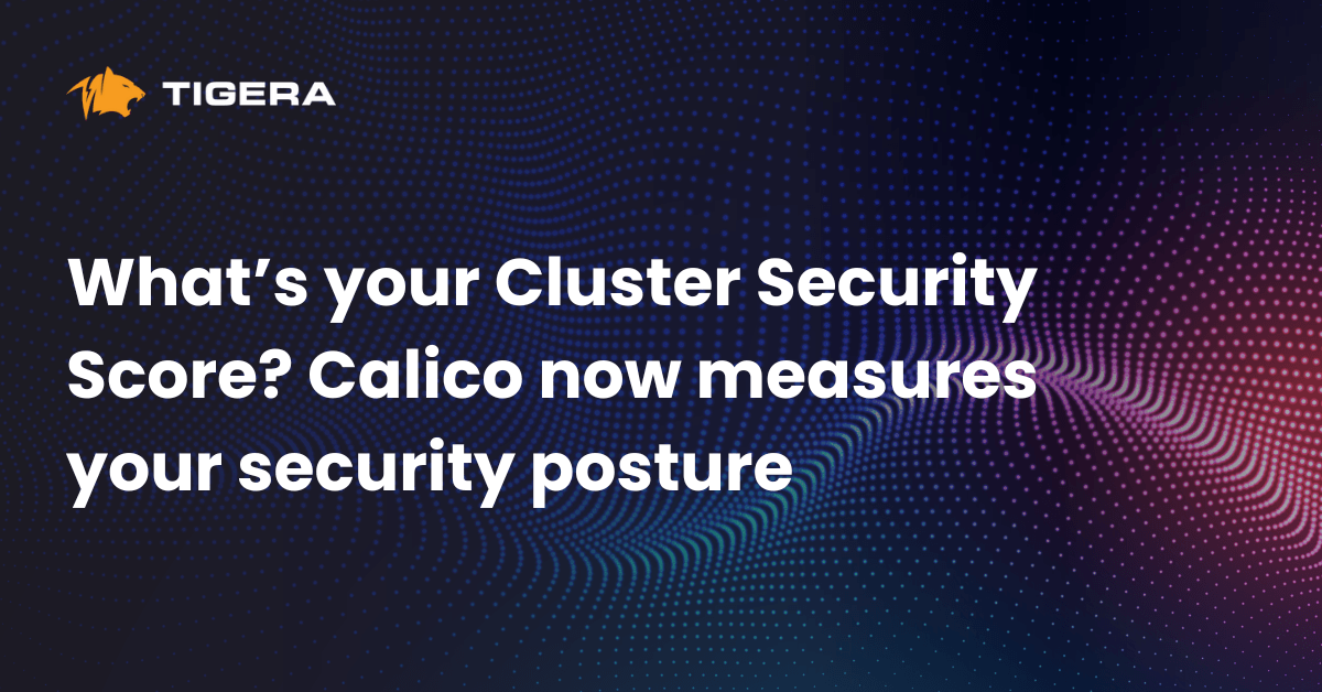 What’s your Cluster Security Score? Calico now measures your security posture