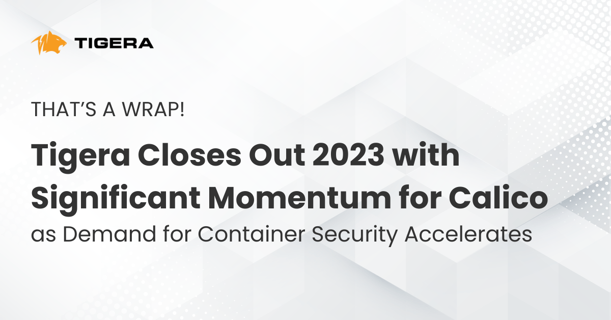 Tigera Closes Out 2023 with Significant Momentum for Calico as Demand for Container Security Accelerates