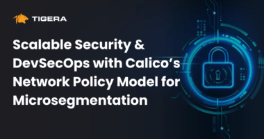 Scalable Security & DevSecOps with Calico’s Network Policy Model for Microsegmentation