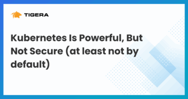 Kubernetes Is Powerful, But Not Secure (at least not by default)