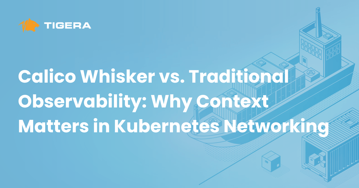 Calico Whisker vs. Traditional Observability: Why Context Matters in Kubernetes Networking