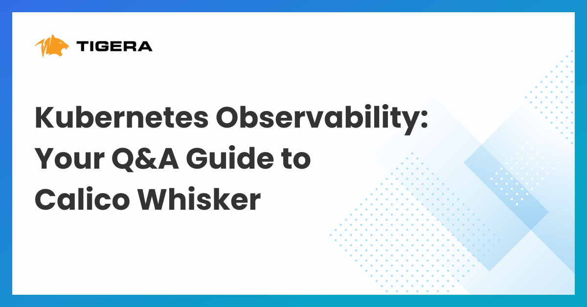 Kubernetes Observability: Your Q&A Guide to Calico Whisker