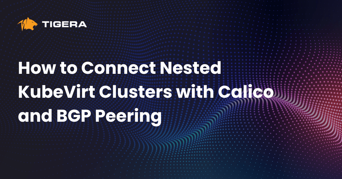 How to Connect Nested KubeVirt Clusters with Calico and BGP Peering