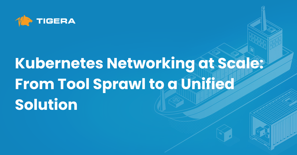 Tigera banner: Kubernetes Networking at Scale, From Tool Sprawl to a Unified Solution.