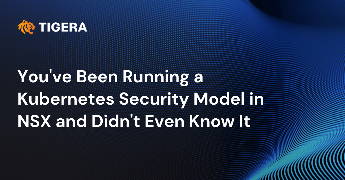 You’ve Been Running a Kubernetes Security Model in NSX and Didn’t Even Know It