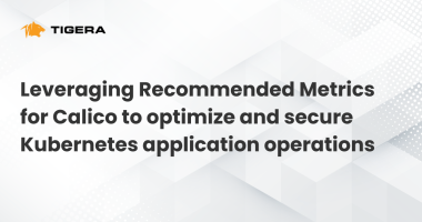 Leveraging Recommended Metrics for Calico to optimize and secure Kubernetes application operations